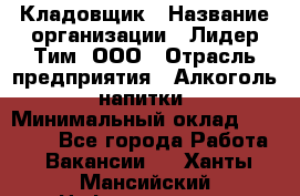 Кладовщик › Название организации ­ Лидер Тим, ООО › Отрасль предприятия ­ Алкоголь, напитки › Минимальный оклад ­ 20 500 - Все города Работа » Вакансии   . Ханты-Мансийский,Нефтеюганск г.